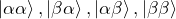 \ket{\alpha\alpha}, \ket{\beta\alpha}, \ket{\alpha\beta}, \ket{\beta\beta}
