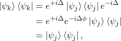 \begin{equation*}\begin{split}\ket{\psi_k}\bra{\psi_k}&=e^{+i\Delta}\ket{\psi_j}\bra{\psi_j}e^{-i\Delta}\\&=e^{+i\Delta}e^{-i\Delta\phi}\ket{\psi_j}\bra{\psi_j}\\&=\ket{\psi_j}\bra{\psi_j},\end{split}\end{equation*}
