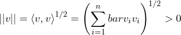 \begin{equation*} ||v||=\braket{v,v}^{1/2} = \left(\sum_{i=1}^n bar{v_i} v_i \right)^{1/2} > 0 \end{equation*}