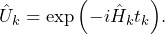 \begin{equation*}\hat{U}_k=\exp{\left(-i \hat{H}_kt_k\right)}.\end{equation*}