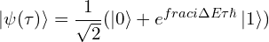 \begin{equation*} \ket{\psi(\tau)} = \frac{1}{\sqrt{2}} (\ket{0} + e^{frac{i\Delta E \tau}{\hbar}} \ket{1}) \end{equation*}