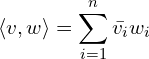 \begin{equation*} \braket{v,w} = \sum_{i=1}^n \bar{v_i} w_i \end{equation*}