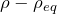 \rho - \rho_{eq}