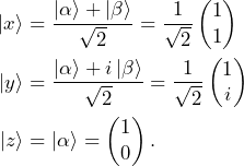 \begin{equation*}\begin{split} \ket{x} &= \frac{\ket{\alpha}+\ket{\beta}}{\sqrt{2}} =\frac{1}{\sqrt{2}}\begin{pmatrix}1\\1\end{pmatrix}\\ \ket{y} &= \frac{\ket{\alpha}+ i\ket{\beta}}{\sqrt{2}}=\frac{1}{\sqrt{2}}\begin{pmatrix}1\\i\end{pmatrix}\\ \ket{z} &= \ket{\alpha}=\begin{pmatrix}1\\0\end{pmatrix}.\end{split}\end{equation*}