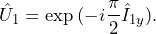 \begin{equation*}\hat{U}_1= \exp{(-i\frac{\pi}{2}\hat{I}_{1y})}.\end{equation*}