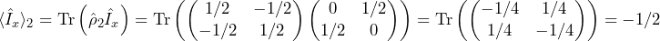 \begin{equation*}\langle\hat{I}_x\rangle_2 = \textrm{Tr}\left(\hat{\rho}_2 \hat{I}_x\right) = \textrm{Tr}\left( \begin{pmatrix} 1/2 & -1/2 \\ -1/2 & 1/2 \end{pmatrix} \begin{pmatrix} 0 & 1/2 \\ 1/2 & 0 \end{pmatrix}\right) = \textrm{Tr}\left(\begin{pmatrix} -1/4 & 1/4 \\ 1/4 & -1/4 \end{pmatrix}\right) = -1/2\end{equation*}
