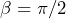 \beta = \pi/2