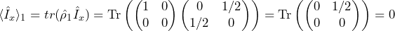 \begin{equation*} \langle\hat{I}_x\rangle_1 = tr(\hat{\rho}_1 \hat{I}_x) = \textrm{Tr}\left( \begin{pmatrix} 1 & 0 \\ 0 & 0 \end{pmatrix} \begin{pmatrix} 0 & 1/2 \\ 1/2 & 0 \end{pmatrix}\right) = \textrm{Tr}\left( \begin{pmatrix} 0 & 1/2 \\ 0 & 0 \end{pmatrix}\right) = 0\end{equation*}