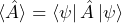 \begin{equation*}     \langle\hat{A}\rangle = \bra{\psi}\hat{A}\ket{\psi}\end{equation*}