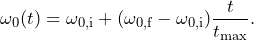 \begin{equation*}\omega_0(t) = \omega_{0,\textrm{i}} + (\omega_{0,\textrm{f}}-\omega_{0,\textrm{i}})\frac{t}{t_{\max}}.\end{equation*}
